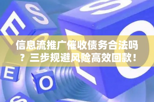 信息流推广催收债务合法吗？三步规避风险高效回款！